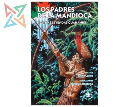 LOS PADRES DE LA MANDIOCA Y OTRAS LEYENDAS GUARANÍES